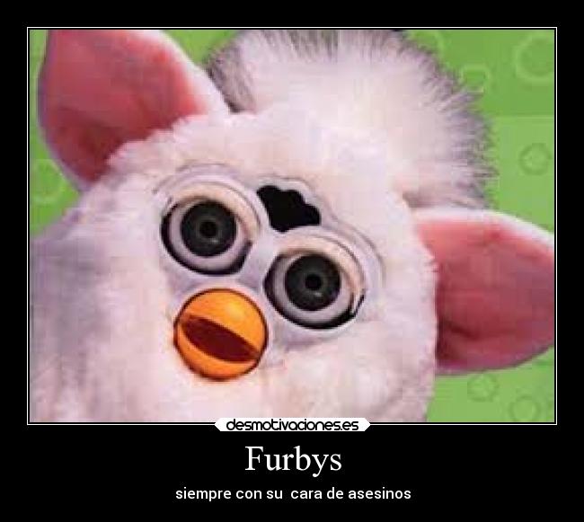 Furbys - siempre con su cara de asesinos