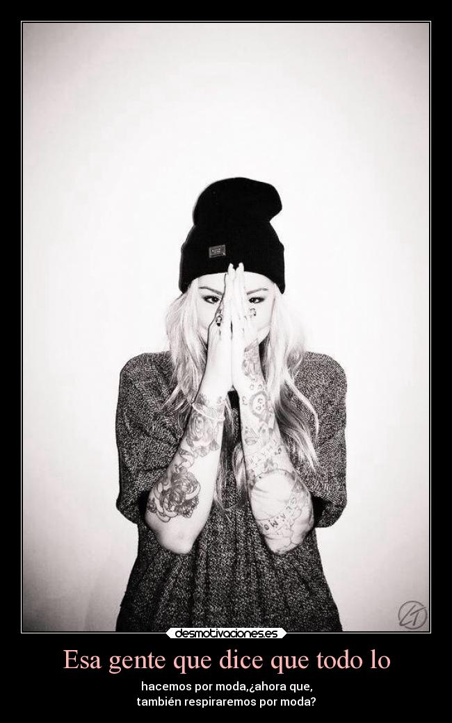 Esa gente que dice que todo lo - hacemos por moda,¿ahora que,
también respiraremos por moda?