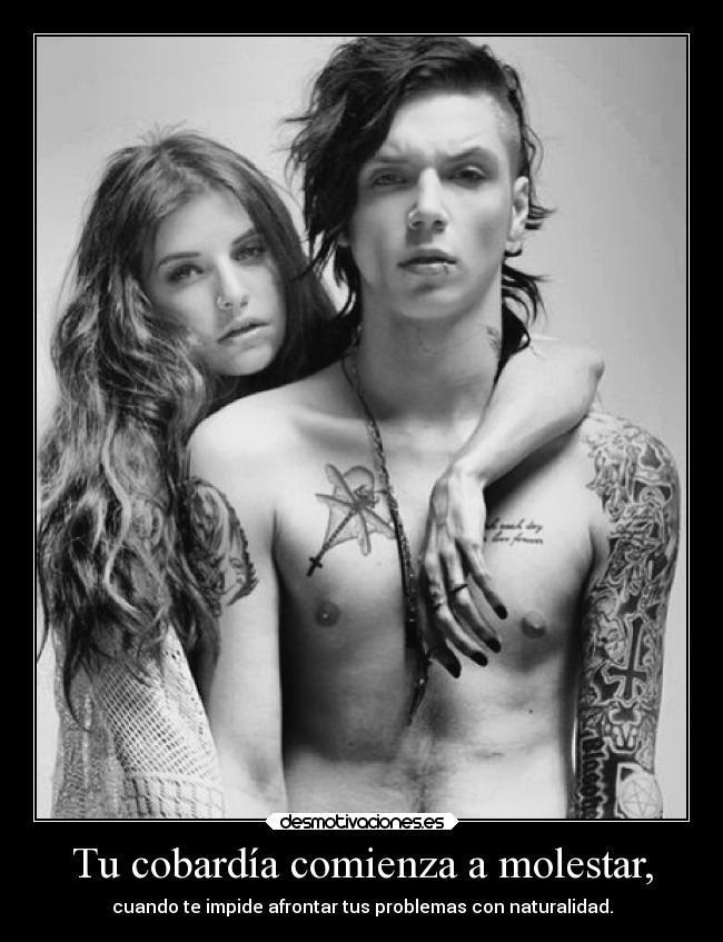 Tu cobardía comienza a molestar, -