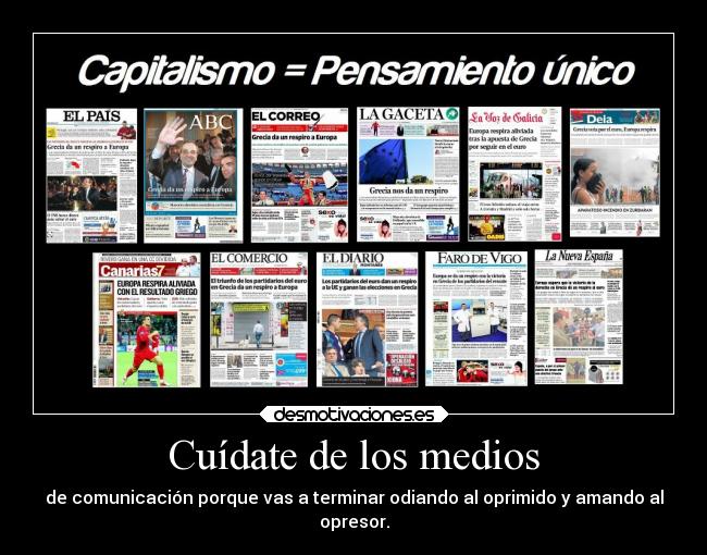 Cuídate de los medios - de comunicación porque vas a terminar odiando al oprimido y amando al
opresor.