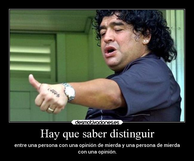 Hay que saber distinguir - entre una persona con una opinión de mierda y una persona de mierda
con una opinión.