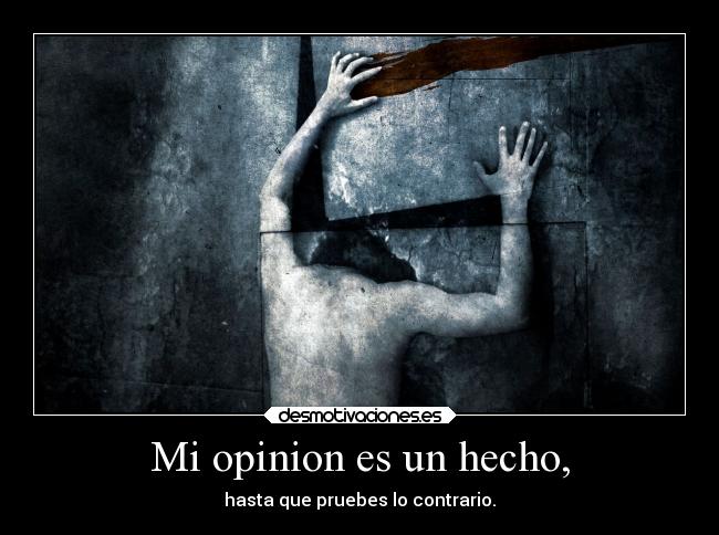 Mi opinion es un hecho, -