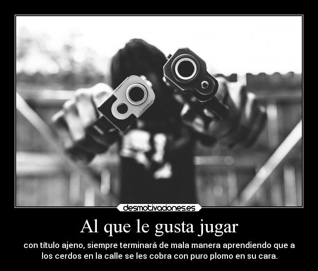 Al que le gusta jugar -