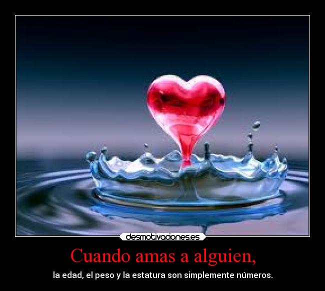 Cuando amas a alguien, - la edad, el peso y la estatura son simplemente números.
