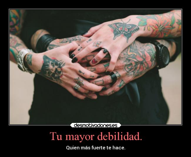 Tu mayor debilidad. - Quien más fuerte te hace.