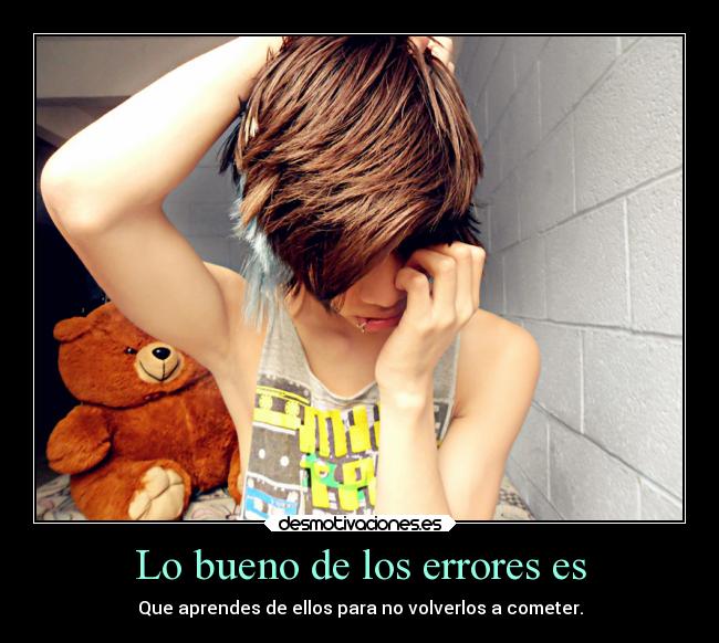Lo bueno de los errores es - Que aprendes de ellos para no volverlos a cometer.