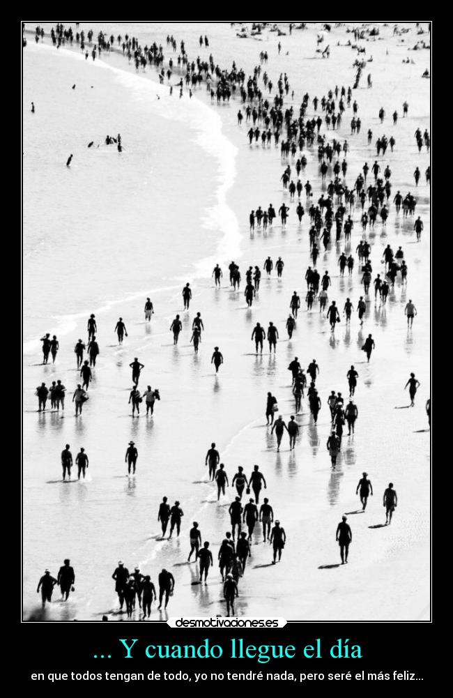 ... Y cuando llegue el día - en que todos tengan de todo, yo no tendré nada, pero seré el más feliz...