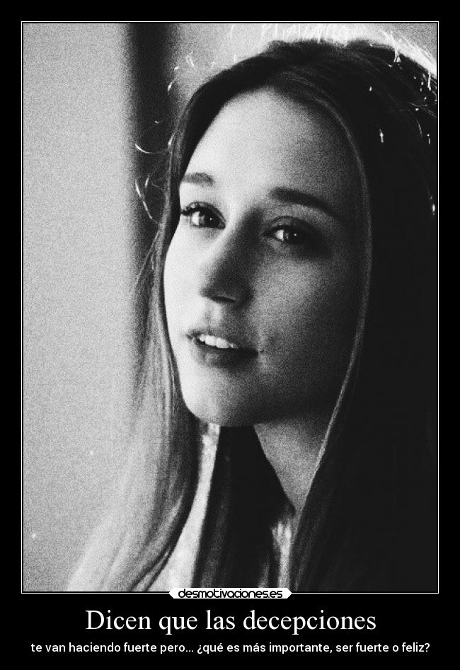 Dicen que las decepciones - te van haciendo fuerte pero... ¿qué es más importante, ser fuerte o feliz?