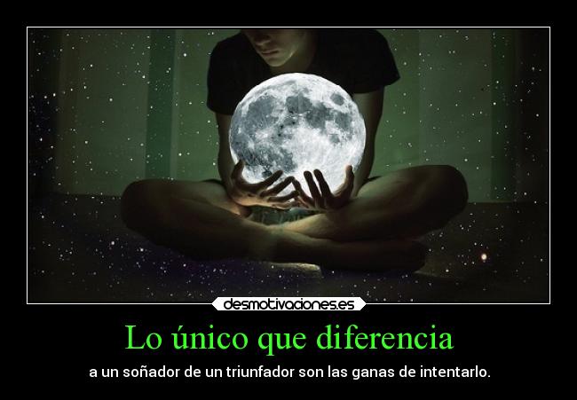 Lo único que diferencia - a un soñador de un triunfador son las ganas de intentarlo.