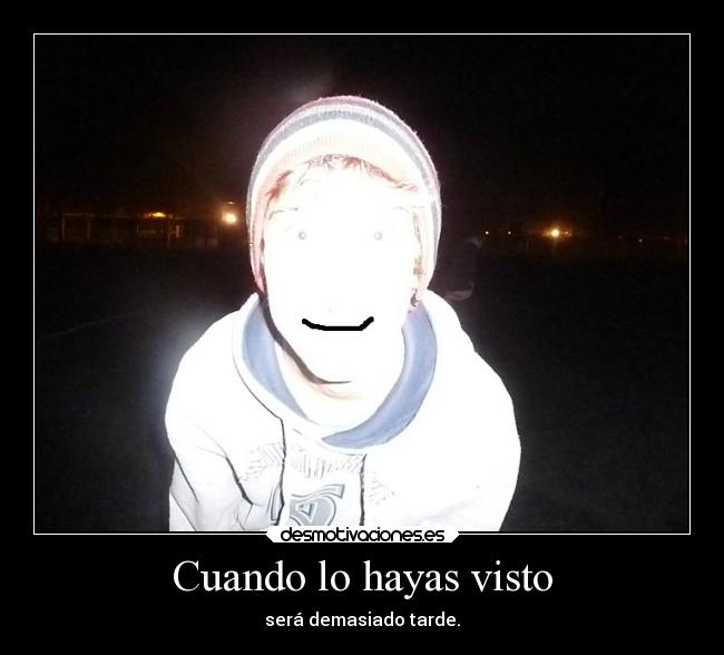 Cuando lo hayas visto - será demasiado tarde.
