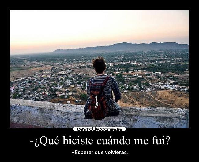 -¿Qué hiciste cuándo me fui? - +Esperar que volvieras.