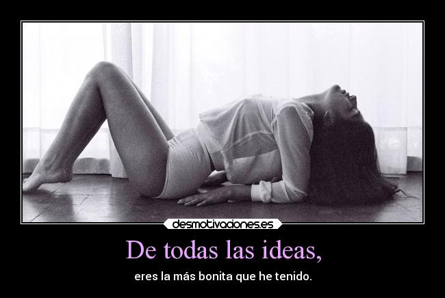 De todas las ideas, - eres la más bonita que he tenido.