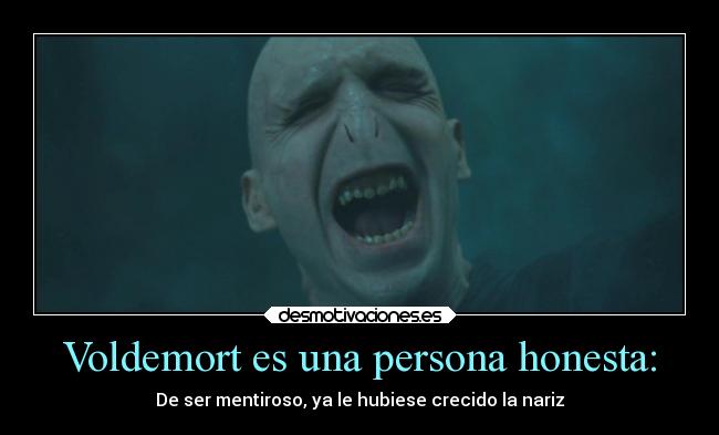 Voldemort es una persona honesta: - De ser mentiroso, ya le hubiese crecido la nariz