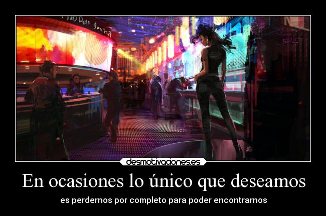 En ocasiones lo único que deseamos - es perdernos por completo para poder encontrarnos