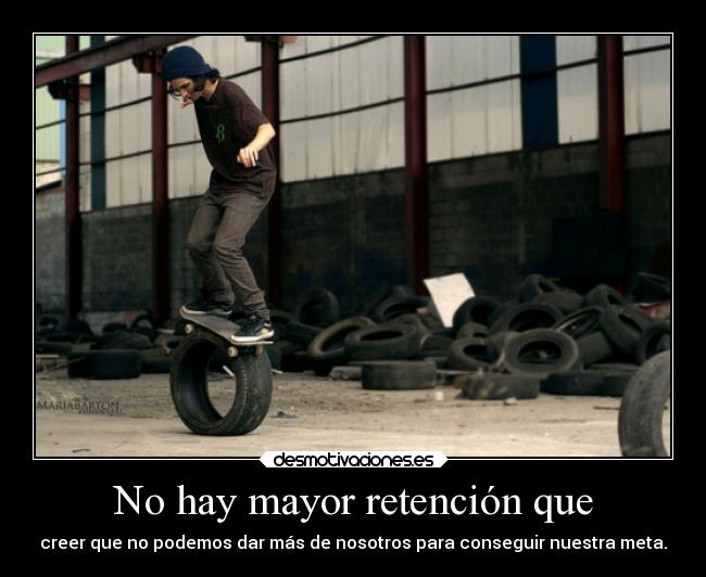 No hay mayor retención que - creer que no podemos dar más de nosotros para conseguir nuestra meta.
