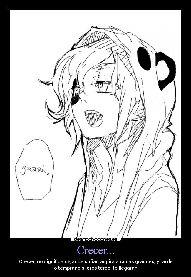 Crecer... - Crecer, no significa dejar de soñar, aspira a cosas grandes, y tarde
o temprano si eres terco, te llegaran