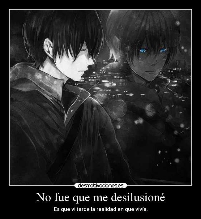 No fue que me desilusioné - Es que vi tarde la realidad en que vivía.