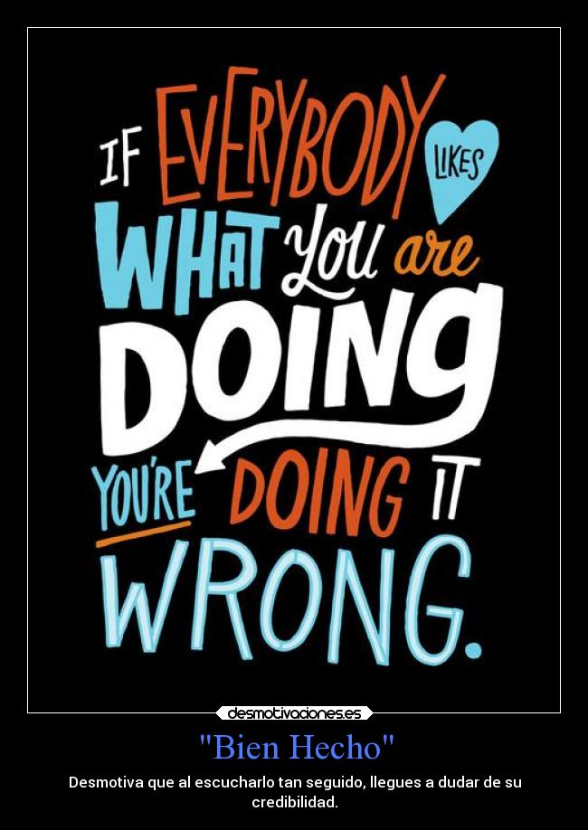 Bien Hecho - Desmotiva que al escucharlo tan seguido, llegues a dudar de su
credibilidad.