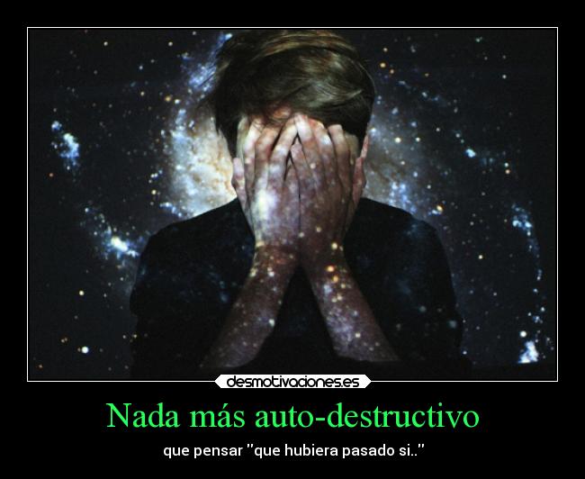Nada más auto-destructivo - que pensar que hubiera pasado si..