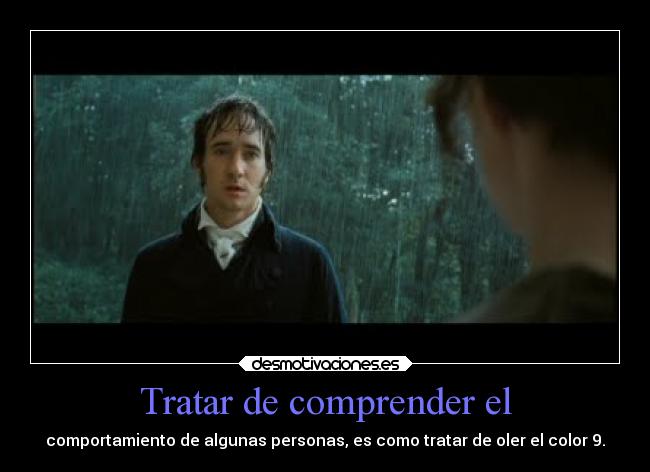 Tratar de comprender el - comportamiento de algunas personas, es como tratar de oler el color 9.