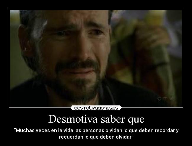 Desmotiva saber que - Muchas veces en la vida las personas olvidan lo que deben recordar y
recuerdan lo que deben olvidar