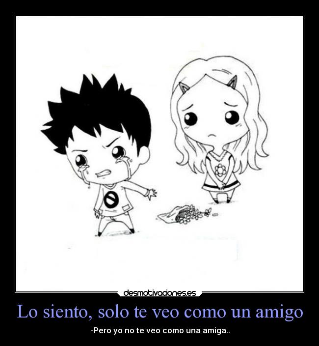 Lo siento, solo te veo como un amigo - -Pero yo no te veo como una amiga..