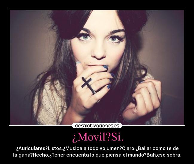 ¿Movil?Si. - ¿Auriculares?Listos.¿Musica a todo volumen?Claro.¿Bailar como te de
la gana?Hecho.¿Tener encuenta lo que piensa el mundo?Bah,eso sobra.