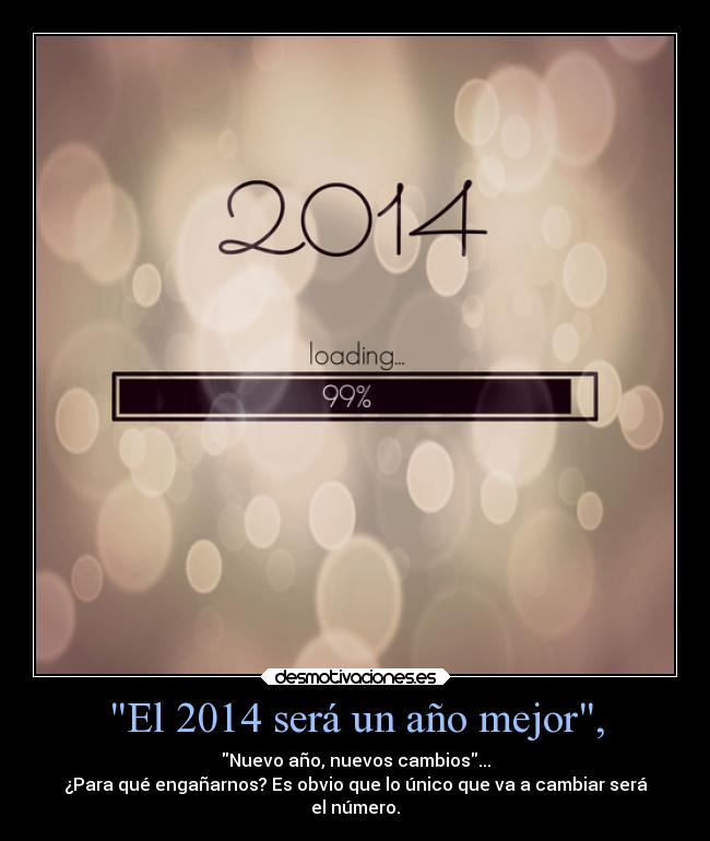 El 2014 será un año mejor, - Nuevo año, nuevos cambios...
¿Para qué engañarnos? Es obvio que lo único que va a cambiar será
el número.