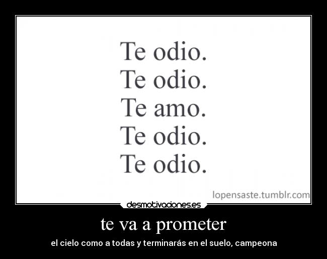 te va a prometer - el cielo como a todas y terminarás en el suelo, campeona