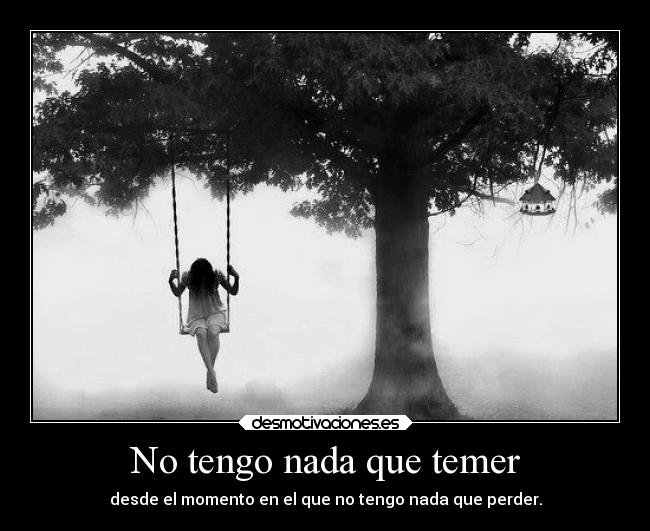 No tengo nada que temer - desde el momento en el que no tengo nada que perder.