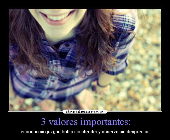 3 valores importantes: - escucha sin juzgar, habla sin ofender y observa sin despreciar.