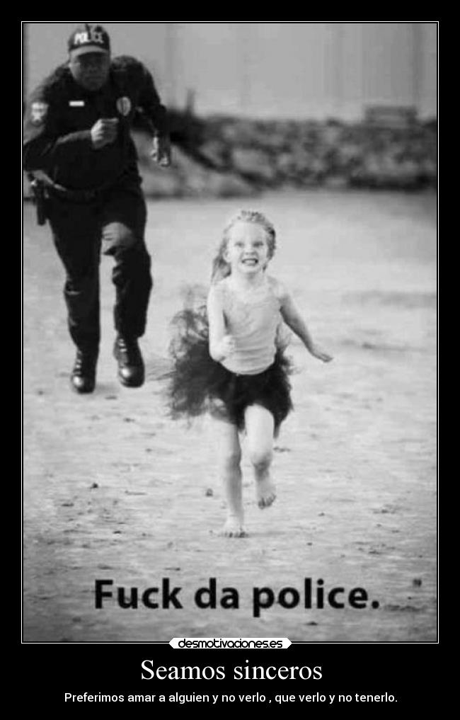 Seamos sinceros - Preferimos amar a alguien y no verlo , que verlo y no tenerlo.