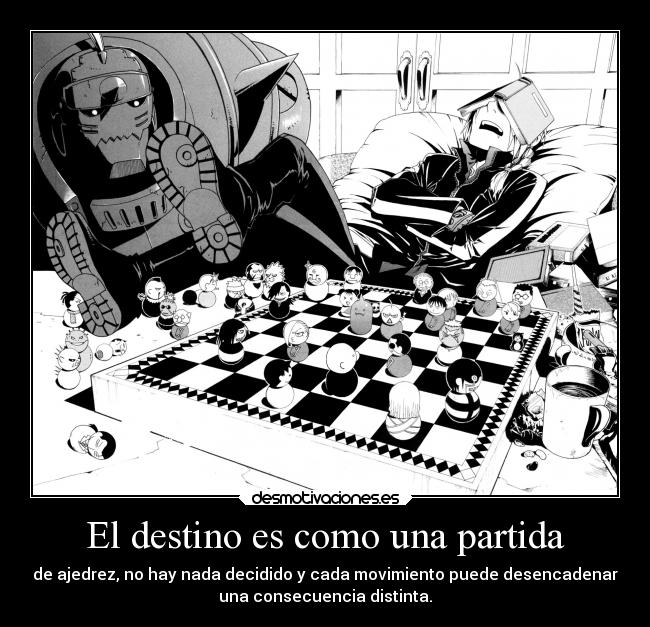 El destino es como una partida - de ajedrez, no hay nada decidido y cada movimiento puede desencadenar
una consecuencia distinta.