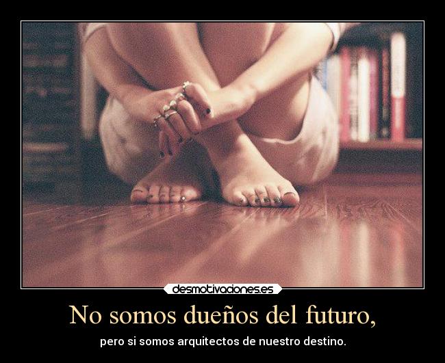 No somos dueños del futuro, -
