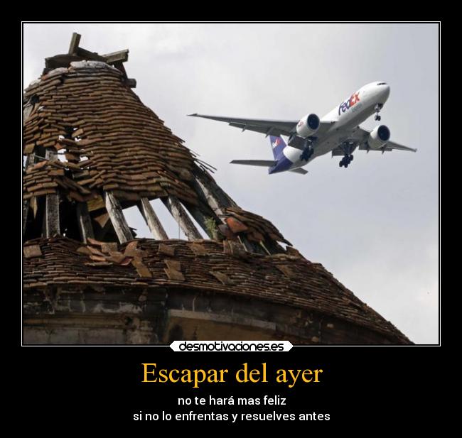 Escapar del ayer - no te hará mas feliz
si no lo enfrentas y resuelves antes