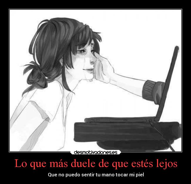 Lo que más duele de que estés lejos - Que no puedo sentir tu mano tocar mi piel