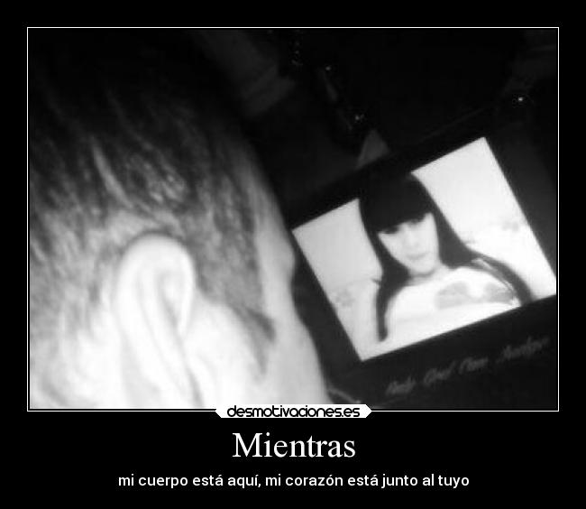 Mientras - mi cuerpo está aquí, mi corazón está junto al tuyo