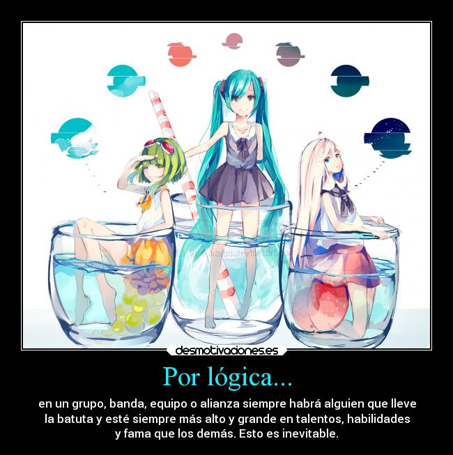 Por lógica... - en un grupo, banda, equipo o alianza siempre habrá alguien que lleve
la batuta y esté siempre más alto y grande en talentos, habilidades
y fama que los demás. Esto es inevitable.