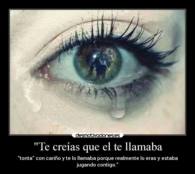 Te creías que el te llamaba - tonta con cariño y te lo llamaba porque realmente lo eras y estaba
jugando contigo.