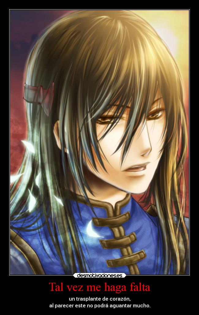 Tal vez me haga falta - un trasplante de corazón,
al parecer este no podrá aguantar mucho.