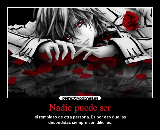 Nadie puede ser - el remplaso de otra persona. Es por eso que las
despedidas siempre son difíciles.