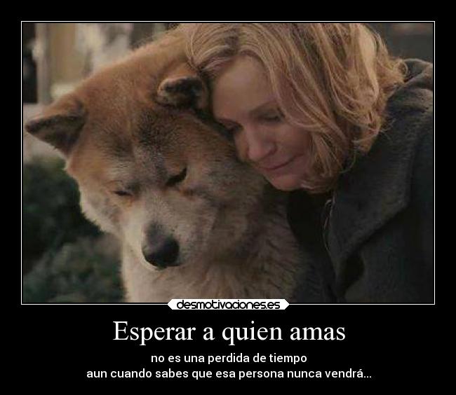 Esperar a quien amas - no es una perdida de tiempo
aun cuando sabes que esa persona nunca vendrá...