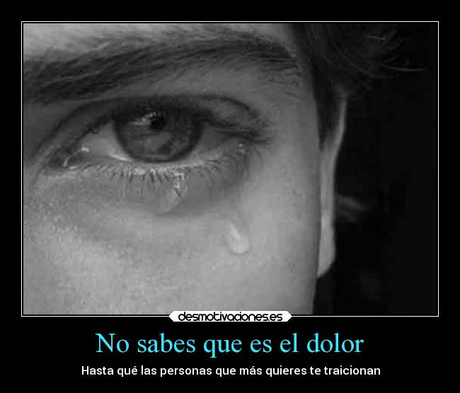 No sabes que es el dolor - Hasta qué las personas que más quieres te traicionan