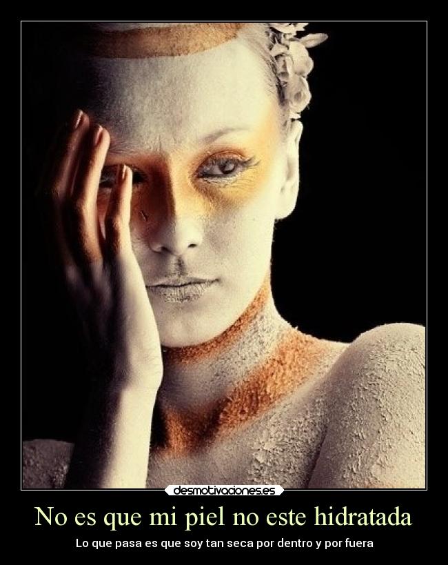 No es que mi piel no este hidratada - Lo que pasa es que soy tan seca por dentro y por fuera