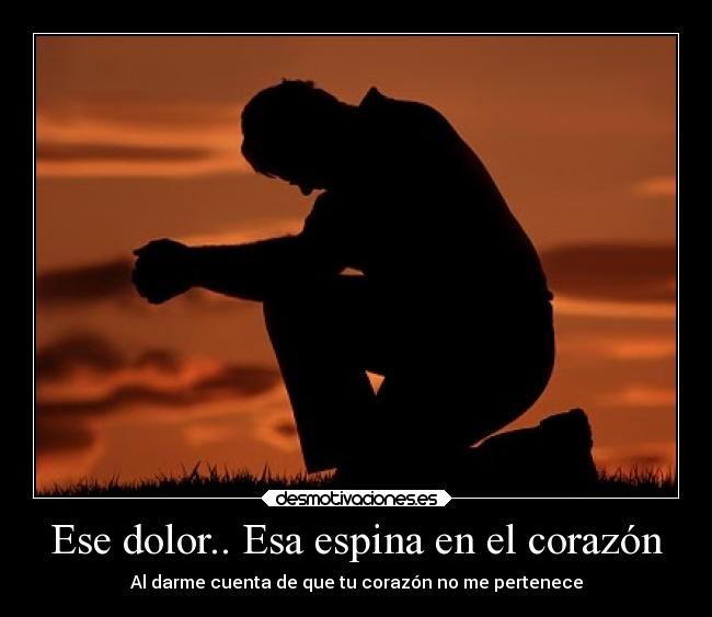 Ese dolor.. Esa espina en el corazón - Al darme cuenta de que tu corazón no me pertenece