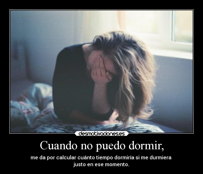 Cuando no puedo dormir, - me da por calcular cuánto tiempo dormiría si me durmiera
justo en ese momento.