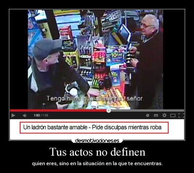 Tus actos no definen - quien eres, sino en la situación en la que te encuentras.