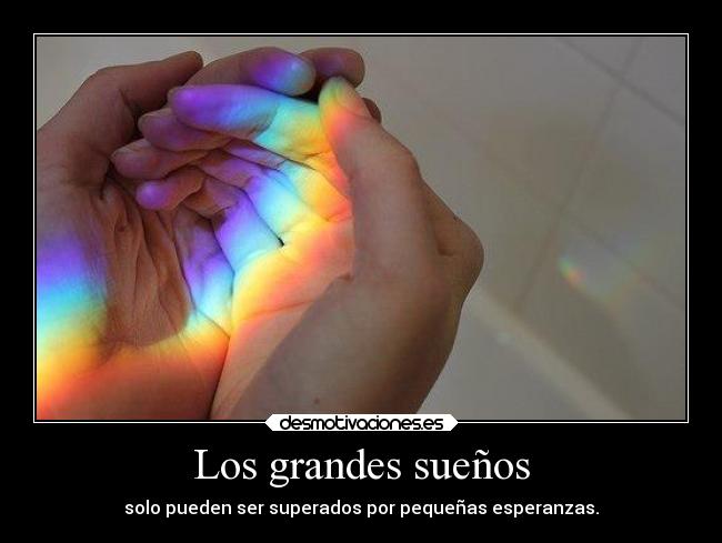 Los grandes sueños - solo pueden ser superados por pequeñas esperanzas.