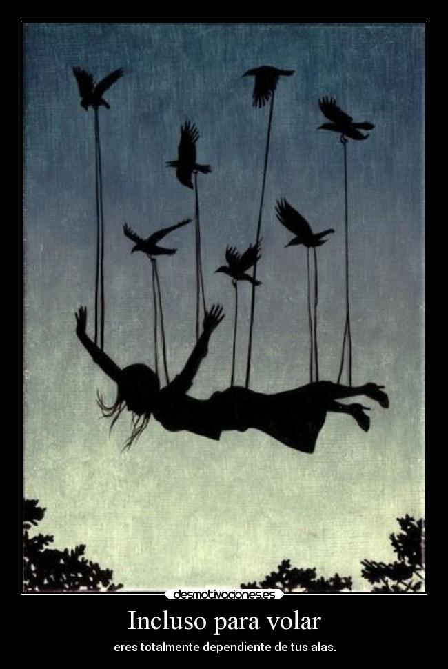 Incluso para volar - eres totalmente dependiente de tus alas.