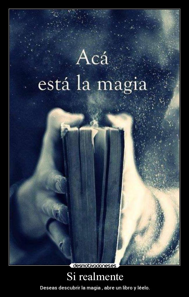 Si realmente - Deseas descubrir la magia , abre un libro y léelo.